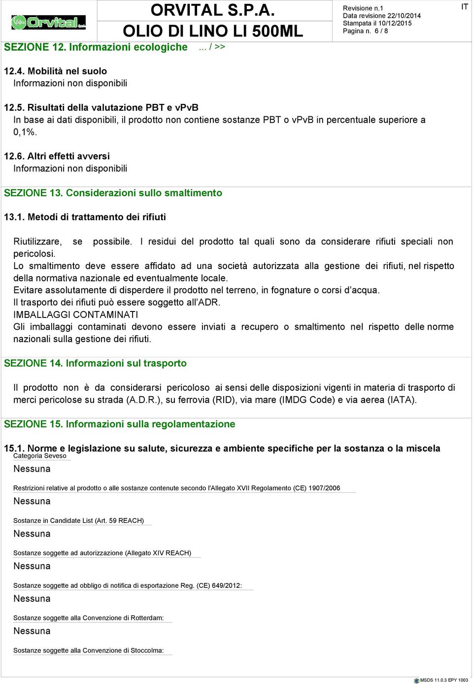 Considerazioni sullo smaltimento 13.1. Metodi di trattamento dei rifiuti Riutilizzare, se possibile. I residui del prodotto tal quali sono da considerare rifiuti speciali non pericolosi.