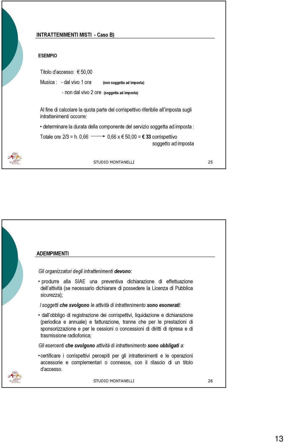 0,66 0,66 x 50,00 = 33 corrispettivo soggetto ad imposta STUDIO MONTANELLI 25 ADEMPIMENTI Gli organizzatori degli intrattenimenti devono: produrre alla SIAE una preventiva dichiarazione di