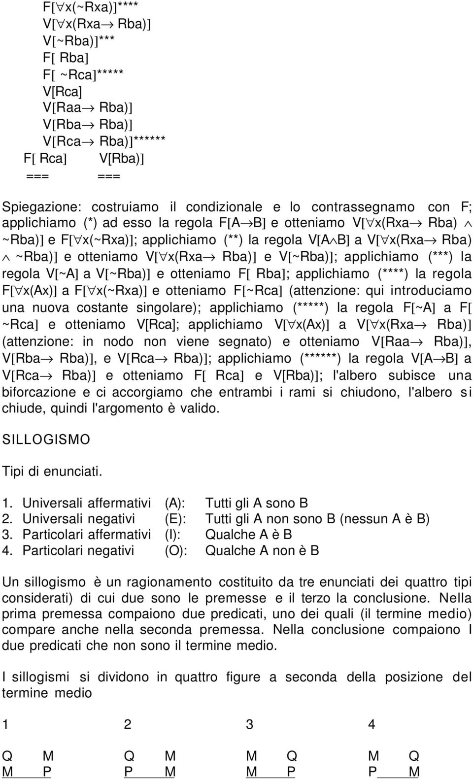 applichiamo (***) la regola V[~A] a V[~Rba)] e otteniamo F[ Rba]; applichiamo (****) la regola F[ x(ax)] a F[ x(~rxa)] e otteniamo F[~Rca] (attenzione: qui introduciamo una nuova costante singolare);