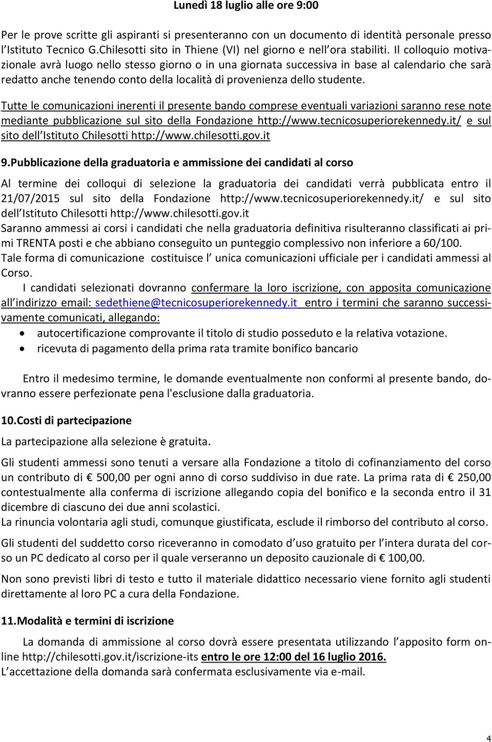 Il colloquio motivazionale avrà luogo nello stesso giorno o in una giornata successiva in base al calendario che sarà redatto anche tenendo conto della località di provenienza dello studente.