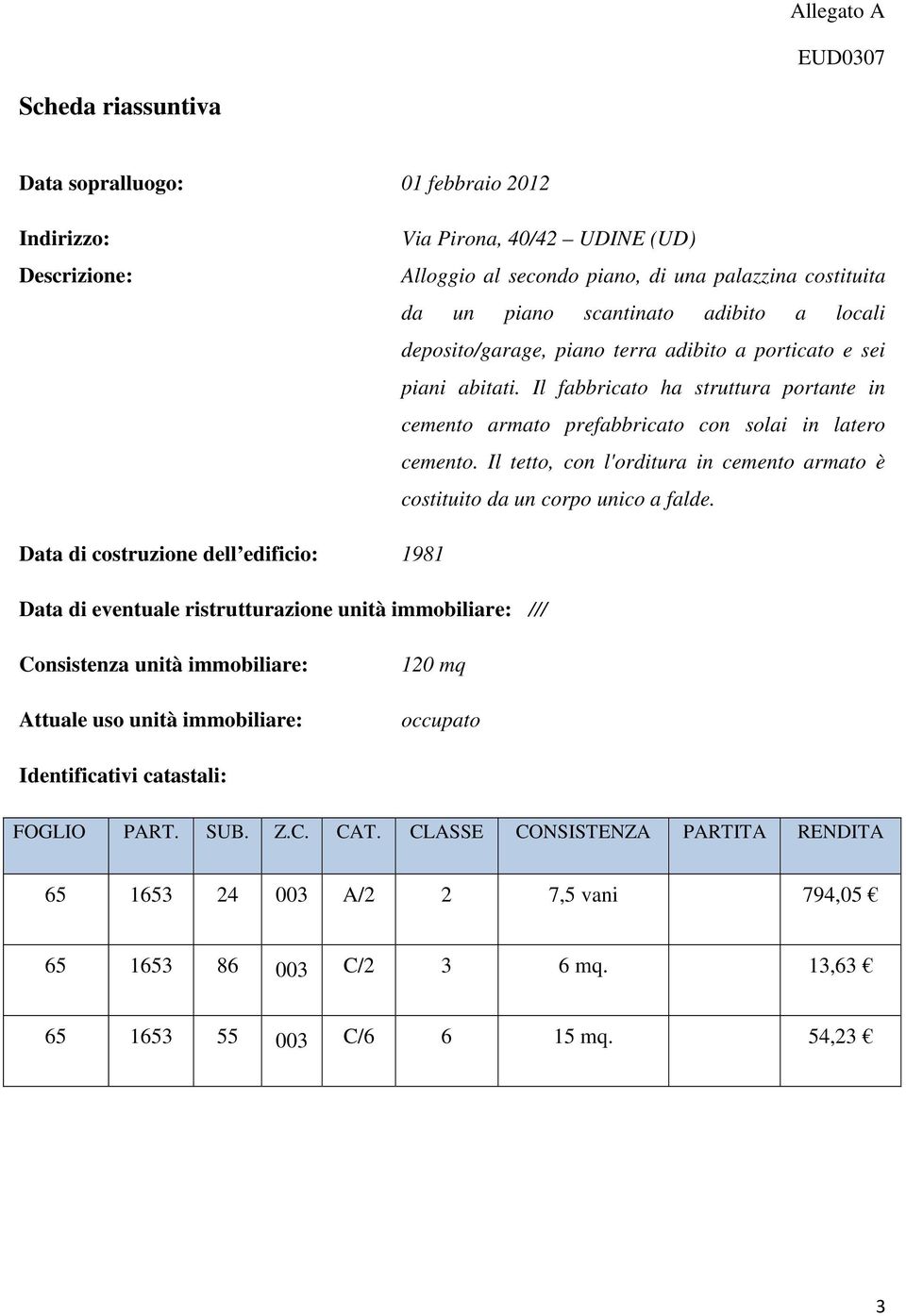 Il tetto, con l'orditura in cemento armato è costituito da un corpo unico a falde.