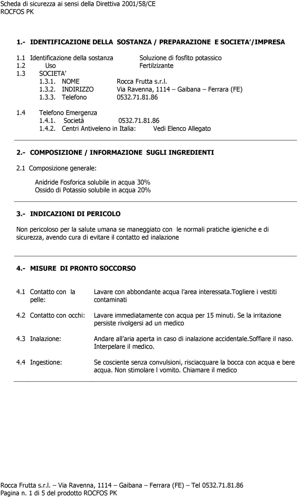 1 Composizione generale: Anidride Fosforica solubile in acqua 30% Ossido di Potassio solubile in acqua 20% 3.