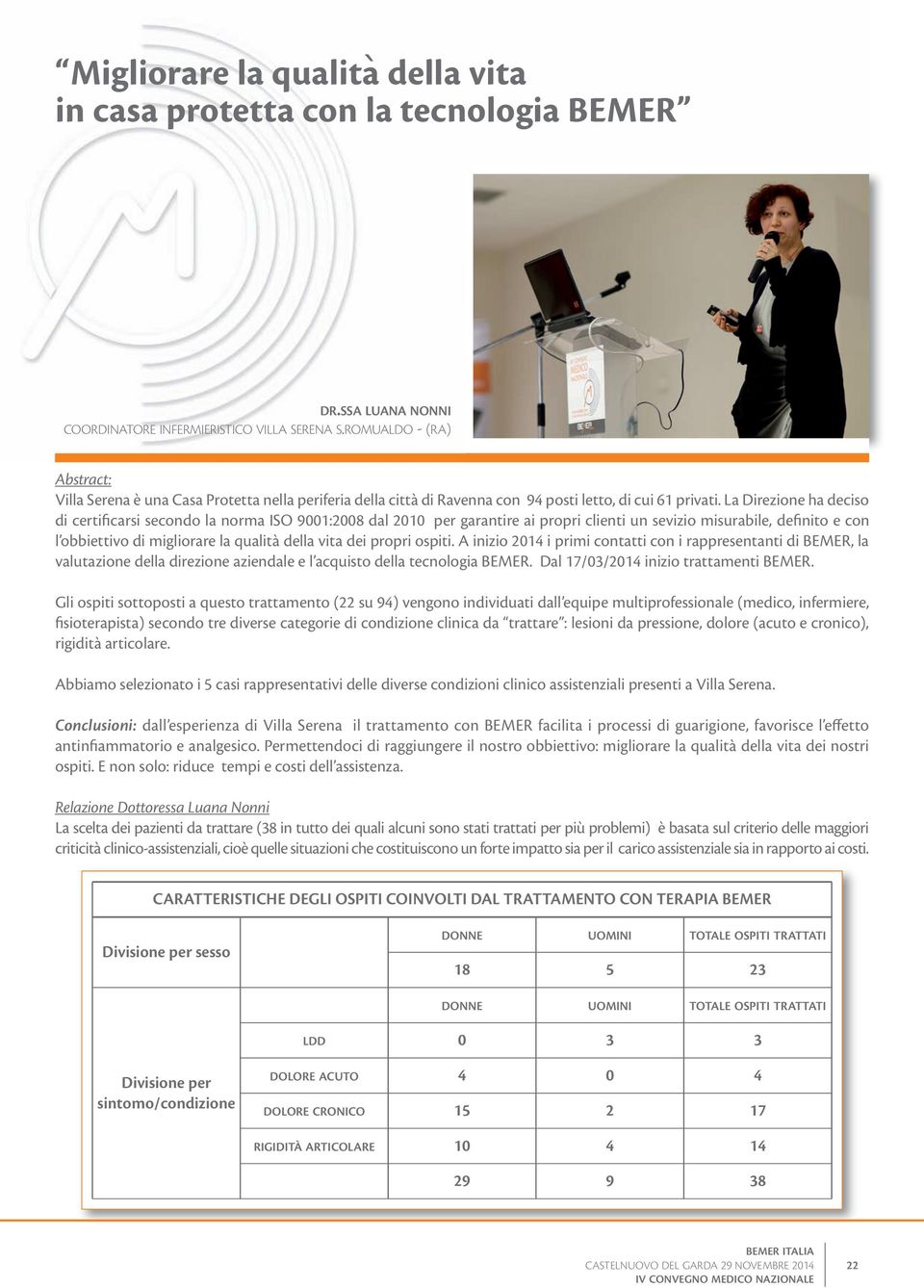 La Direzione ha deciso di certificarsi secondo la norma ISO 9001:2008 dal 2010 per garantire ai propri clienti un sevizio misurabile, definito e con l obbiettivo di migliorare la qualità della vita