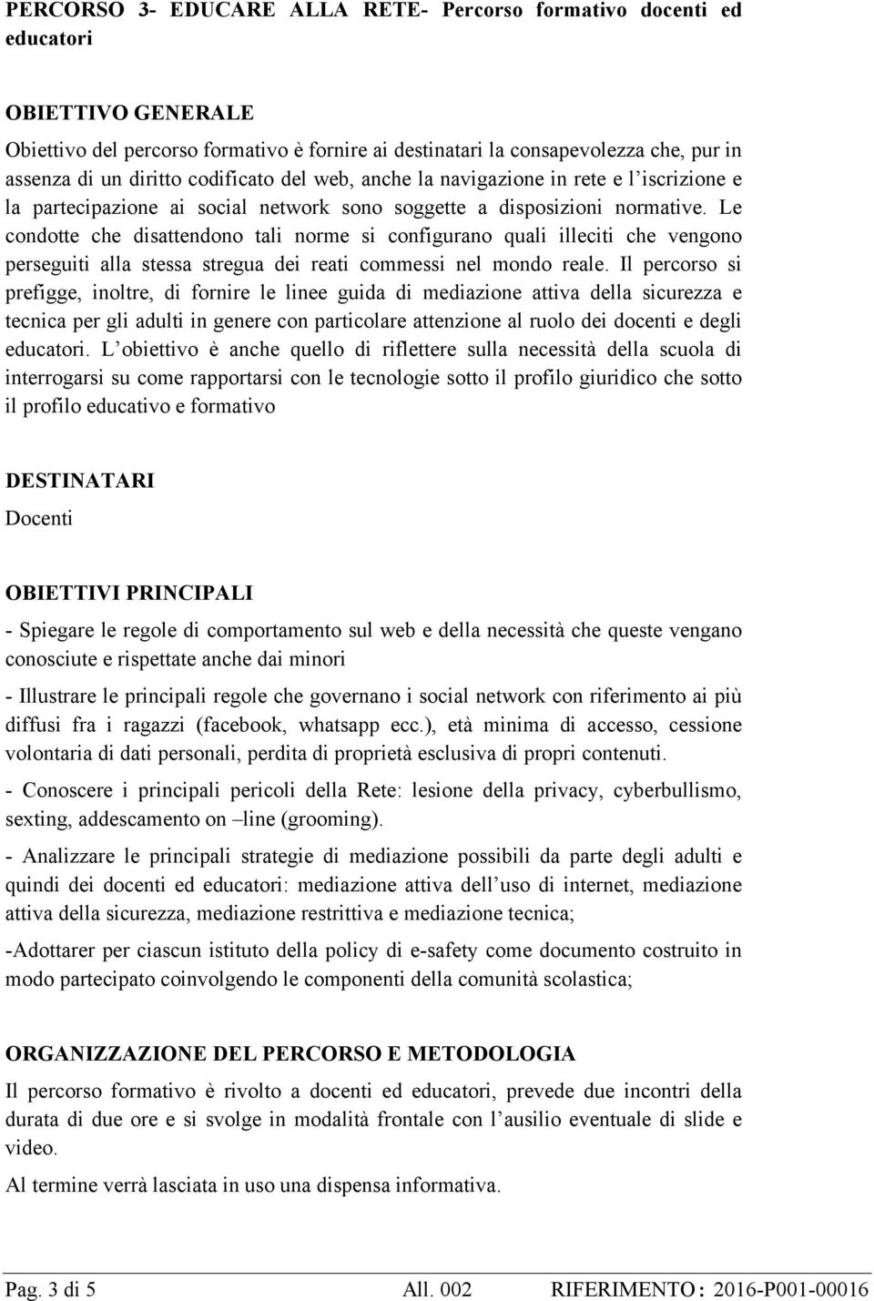 Le condotte che disattendono tali norme si configurano quali illeciti che vengono perseguiti alla stessa stregua dei reati commessi nel mondo reale.