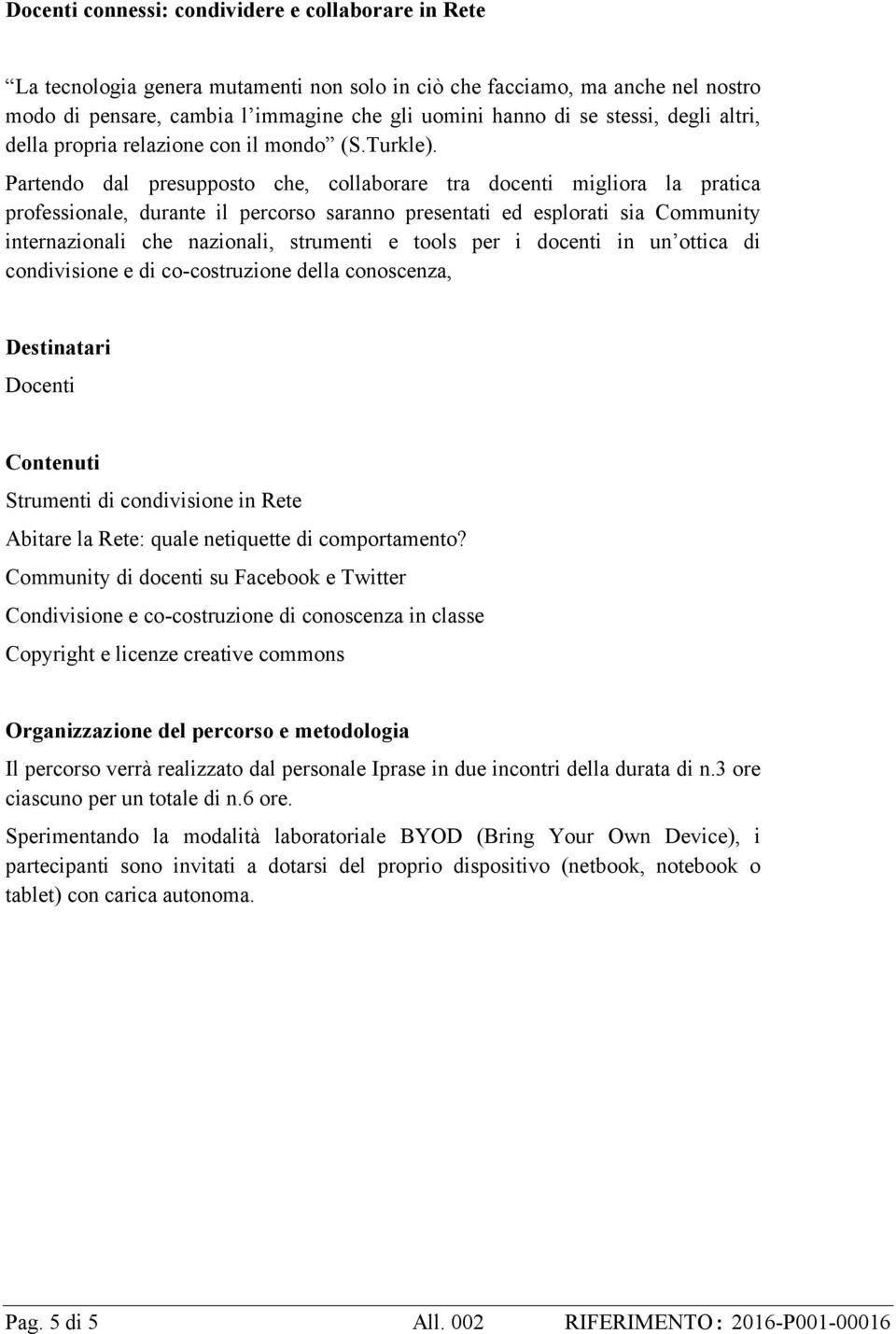 Partendo dal presupposto che, collaborare tra docenti migliora la pratica professionale, durante il percorso saranno presentati ed esplorati sia Community internazionali che nazionali, strumenti e