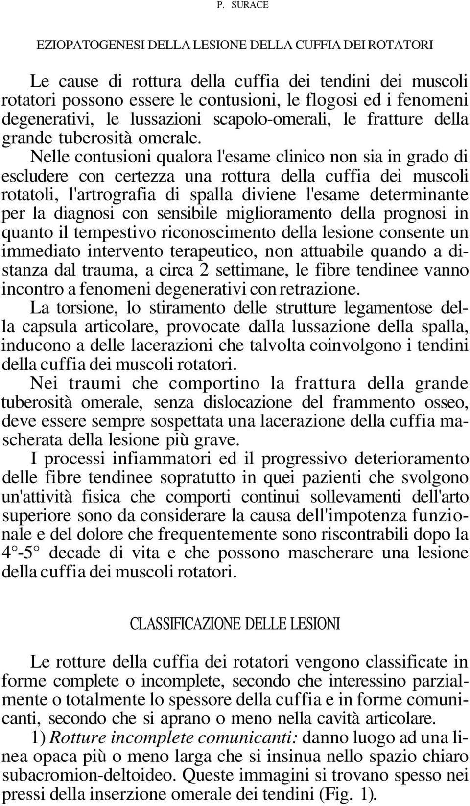 Nelle contusioni qualora l'esame clinico non sia in grado di escludere con certezza una rottura della cuffia dei muscoli rotatoli, l'artrografia di spalla diviene l'esame determinante per la diagnosi