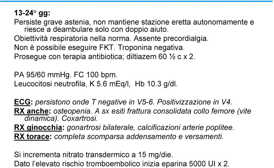 ECG: persistono onde T negative in V5-6. Positivizzazione in V4. RX anche: osteopenia. A sx esiti frattura consolidata collo femore (vite dinamica). Coxartrosi.