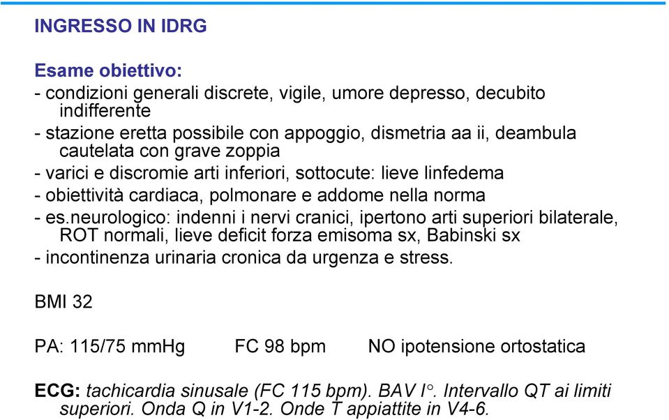 neurologico: indenni i nervi cranici, ipertono arti superiori bilaterale, ROT normali, lieve deficit forza emisoma sx, Babinski sx - incontinenza urinaria cronica da urgenza