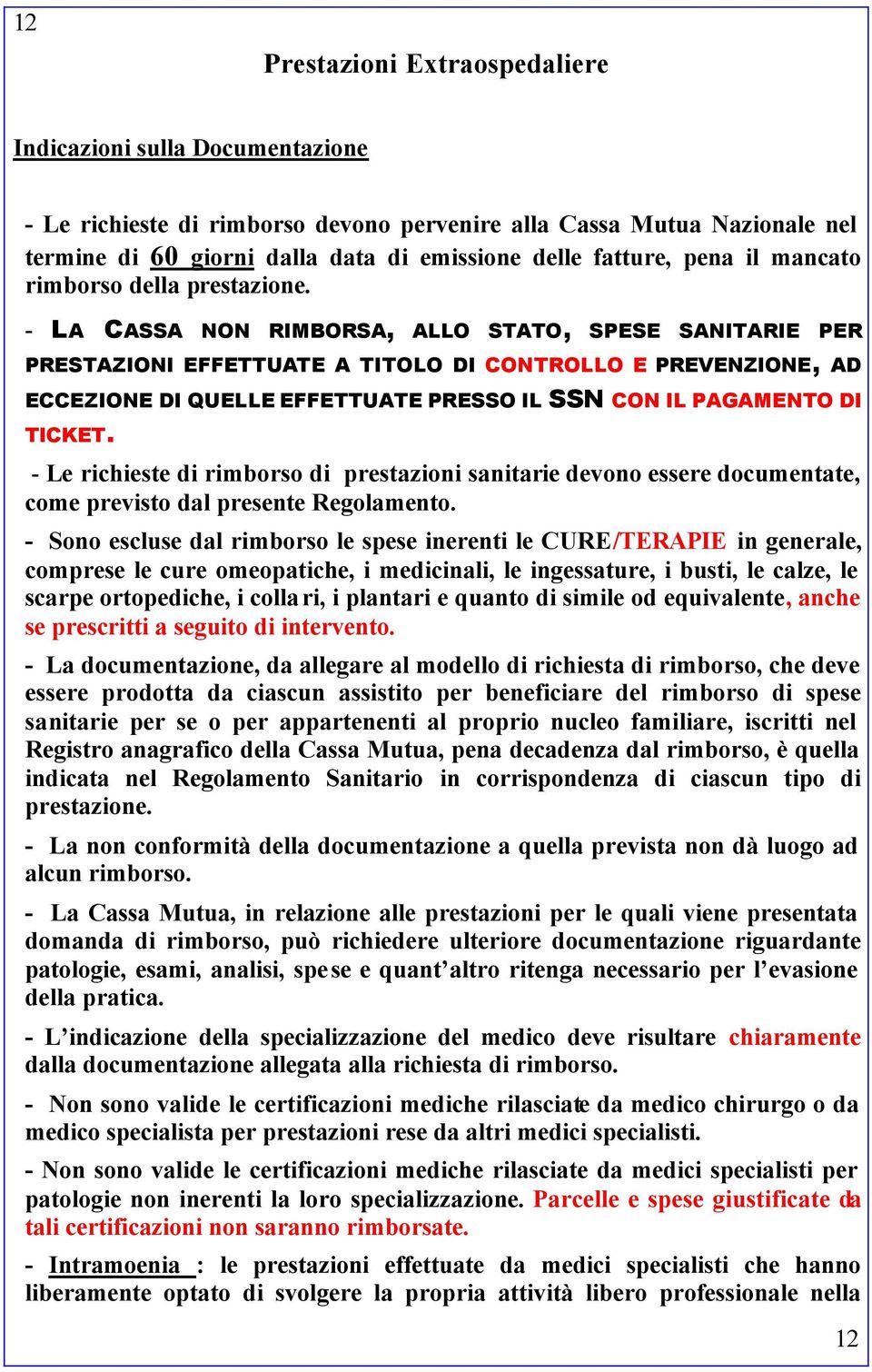 - LA CASSA NON RIMBORSA, ALLO STATO, SPESE SANITARIE PER PRESTAZIONI EFFETTUATE A TITOLO DI CONTROLLO E PREVENZIONE, AD ECCEZIONE DI QUELLE EFFETTUATE PRESSO IL SSN CON IL PAGAMENTO DI TICKET.