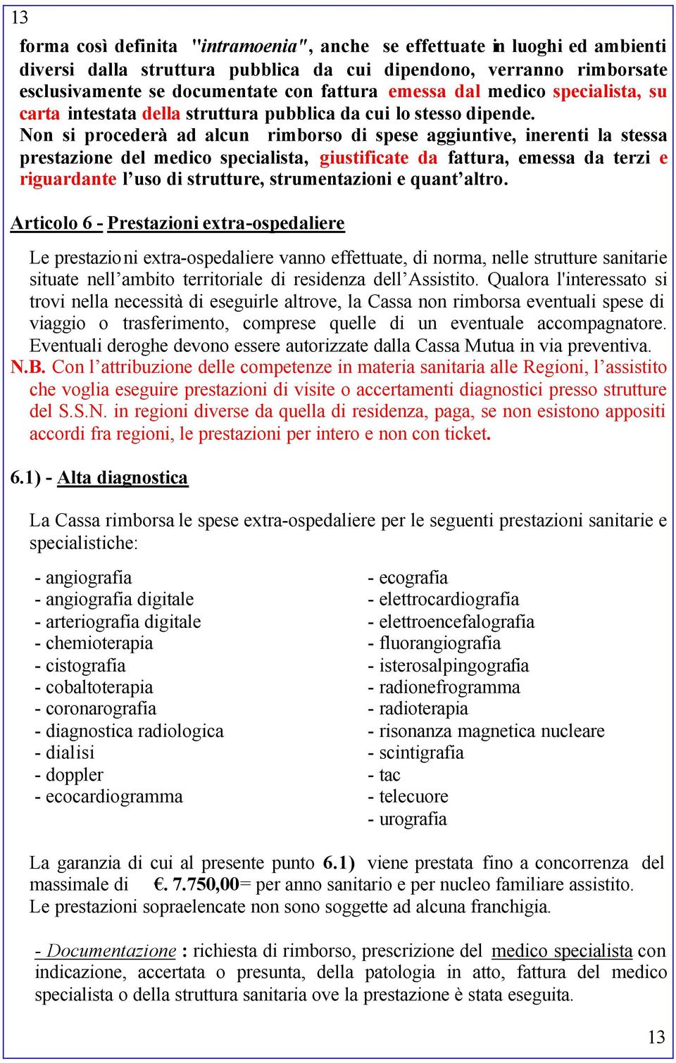 Non si procederà ad alcun rimborso di spese aggiuntive, inerenti la stessa prestazione del medico specialista, giustificate da fattura, emessa da terzi e riguardante l uso di strutture,