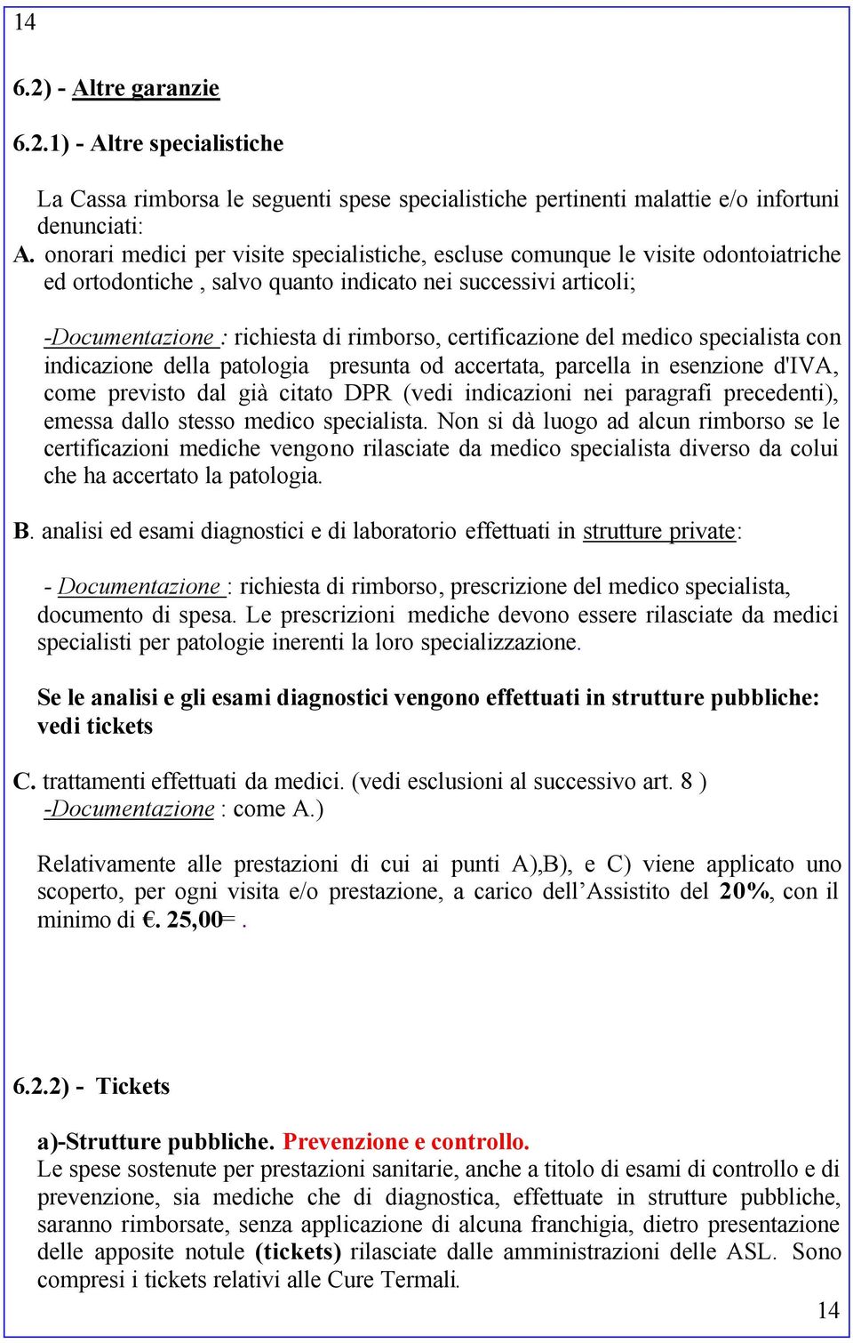 certificazione del medico specialista con indicazione della patologia presunta od accertata, parcella in esenzione d'iva, come previsto dal già citato DPR (vedi indicazioni nei paragrafi precedenti),