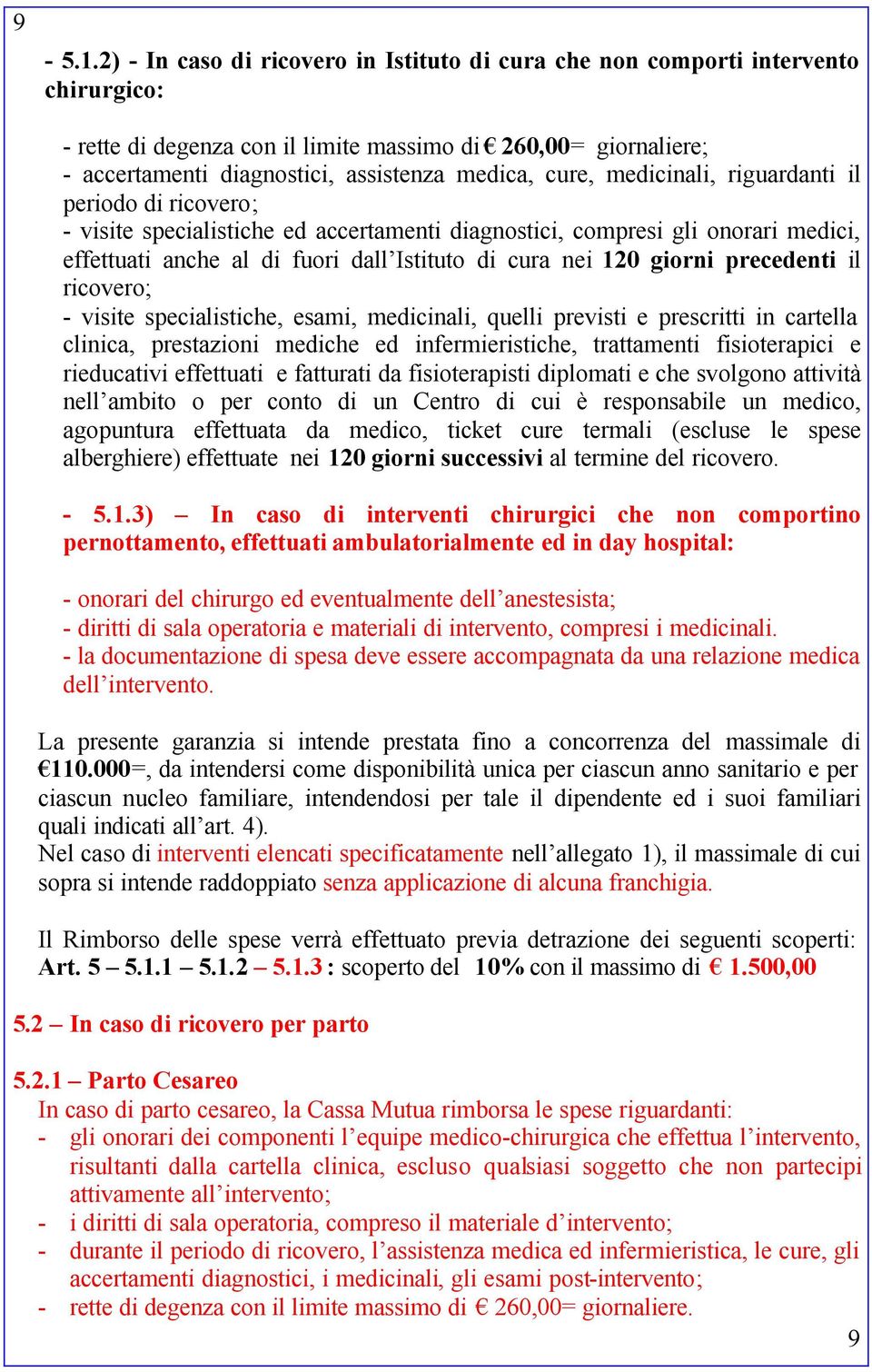 cure, medicinali, riguardanti il periodo di ricovero; - visite specialistiche ed accertamenti diagnostici, compresi gli onorari medici, effettuati anche al di fuori dall Istituto di cura nei 120