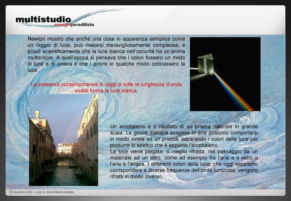 La presenza contemporanea di raggi di tutte le lunghezze d onda visibili forma la luce bianca. Un arcobaleno è il risultato di un prisma naturale in grande scala.