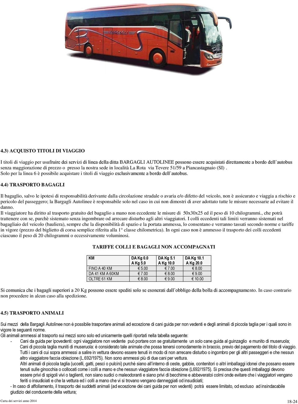 4) TRASPORTO BAGAGLI Il bagaglio, salvo le ipotesi di responsabilità derivante dalla circolazione stradale o avaria e/o difetto del veicolo, non è assicurato e viaggia a rischio e pericolo del