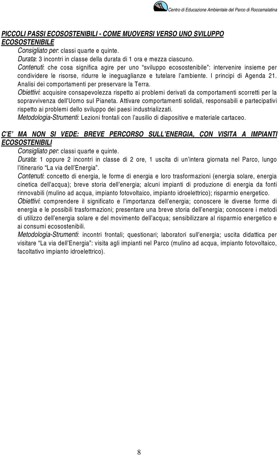 Analisi dei comportamenti per preservare la Terra. Obiettivi: acquisire consapevolezza rispetto ai problemi derivati da comportamenti scorretti per la sopravvivenza dell Uomo sul Pianeta.