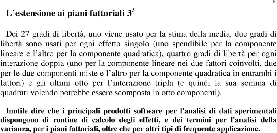 altro per la componente quadratica in entrambi i fattori) e gli ultimi otto per l interazione tripla (e quindi la sua somma di quadrati volendo potrebbe essere scomposta in otto componenti).