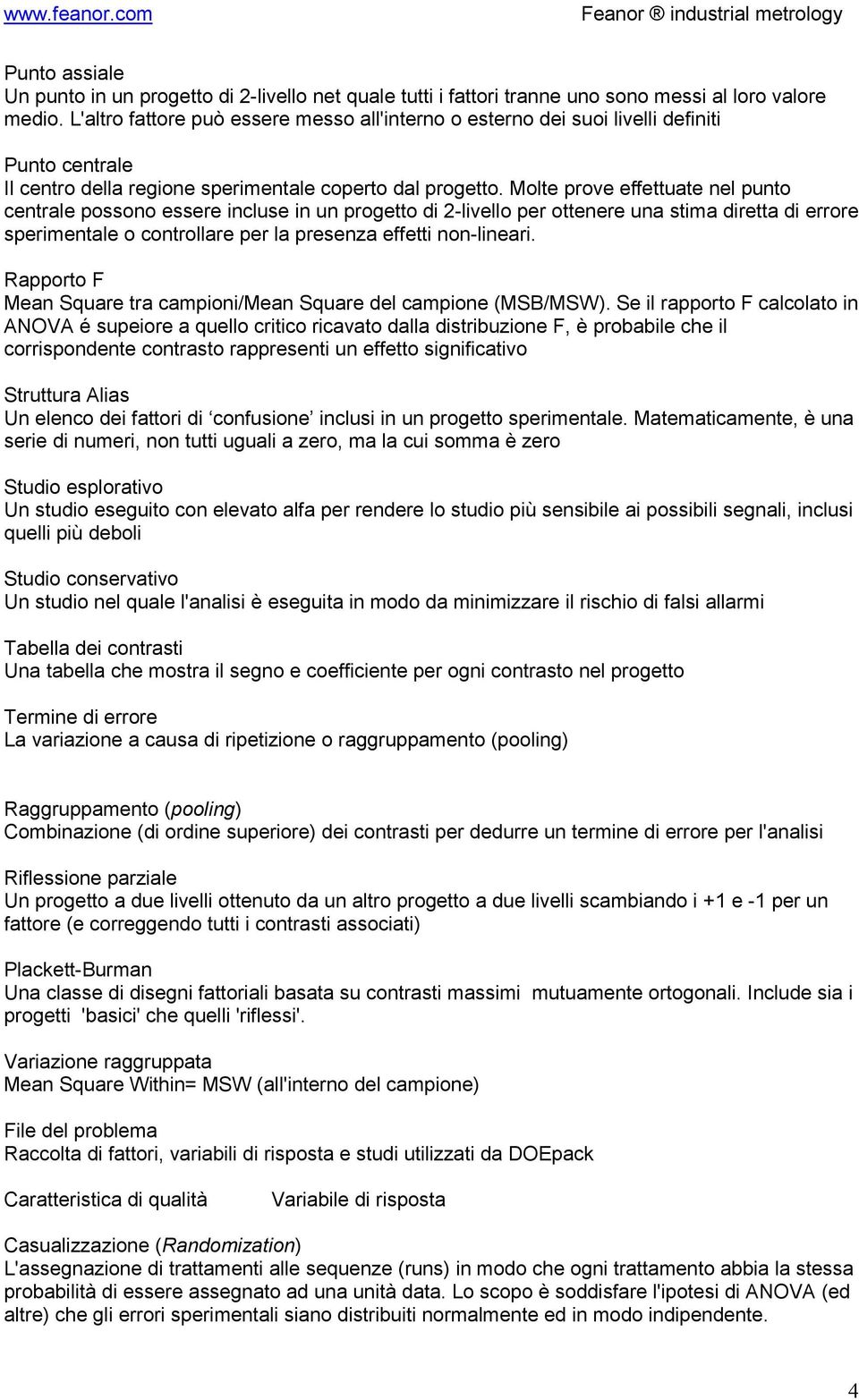 Molte prove effettuate nel punto centrale possono essere incluse in un progetto di 2-livello per ottenere una stima diretta di errore sperimentale o controllare per la presenza effetti non-lineari.