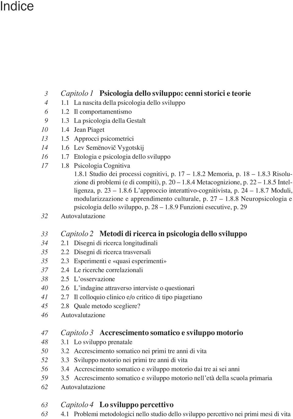 18 1.8.3 Risoluzione di problemi (e di compiti), p. 20 1.8.4 Metacognizione, p. 22 1.8.5 Intelligenza, p. 23 1.8.6 L approccio interattivo-cognitivista, p. 24 1.8.7 Moduli, modularizzazione e apprendimento culturale, p.