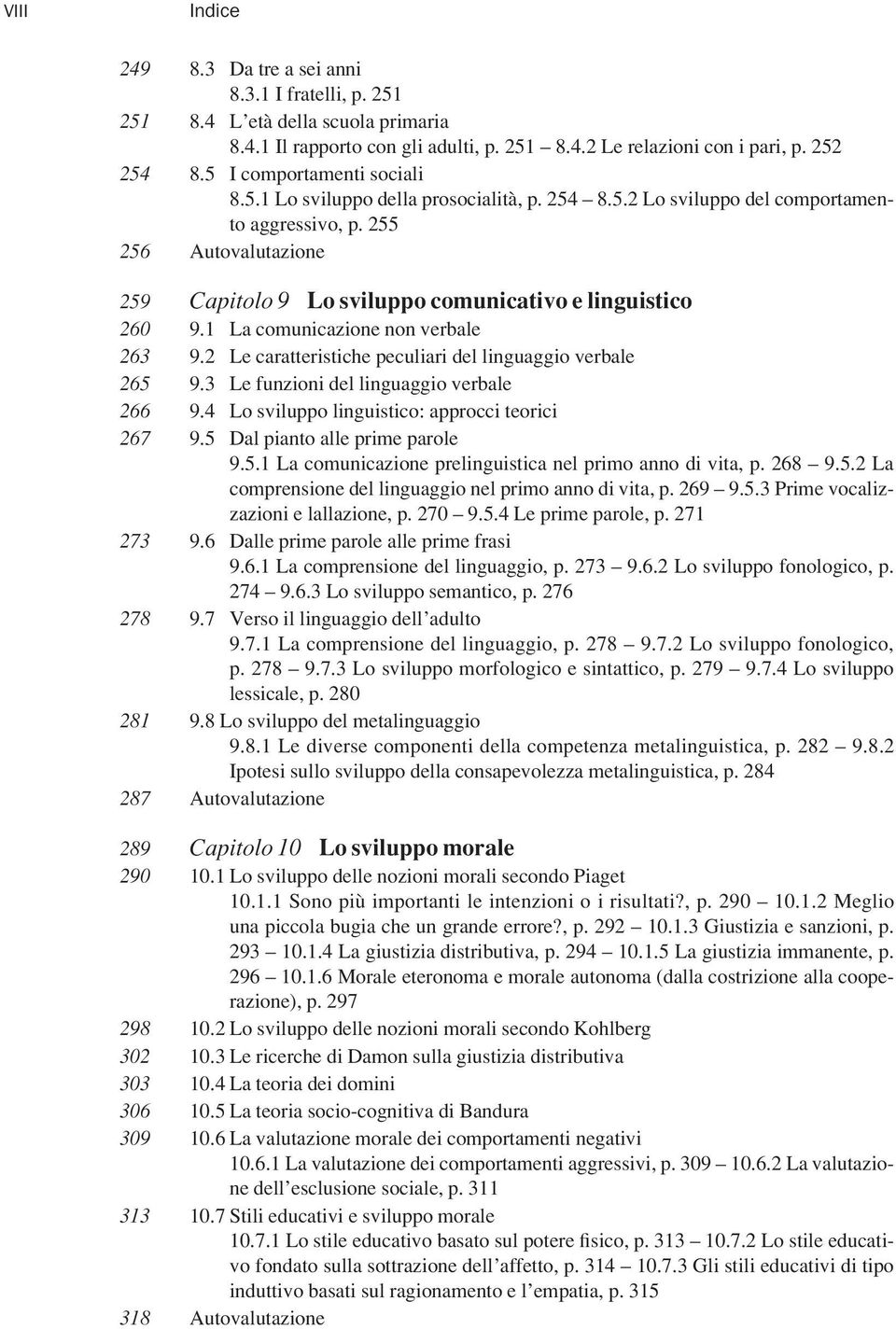 255 256 Autovalutazione 259 Capitolo 9 Lo sviluppo comunicativo e linguistico 260 9.1 La comunicazione non verbale 263 9.2 Le caratteristiche peculiari del linguaggio verbale 265 9.