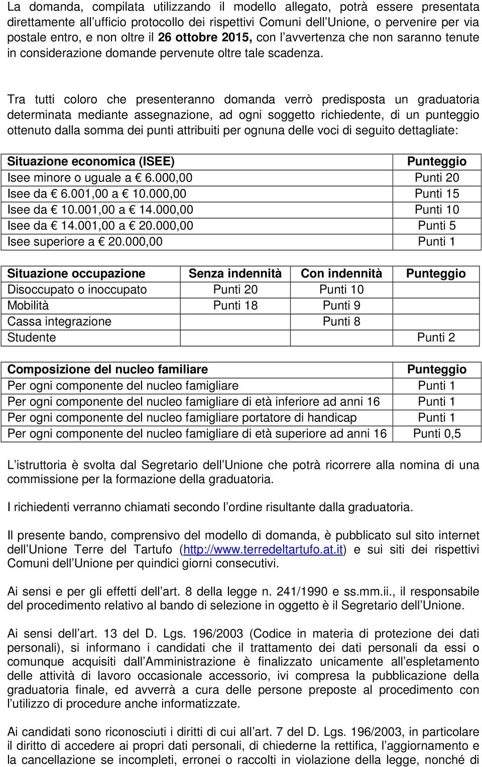 Tra tutti coloro che presenteranno domanda verrò predisposta un graduatoria determinata mediante assegnazione, ad ogni soggetto richiedente, di un punteggio ottenuto dalla somma dei punti attribuiti