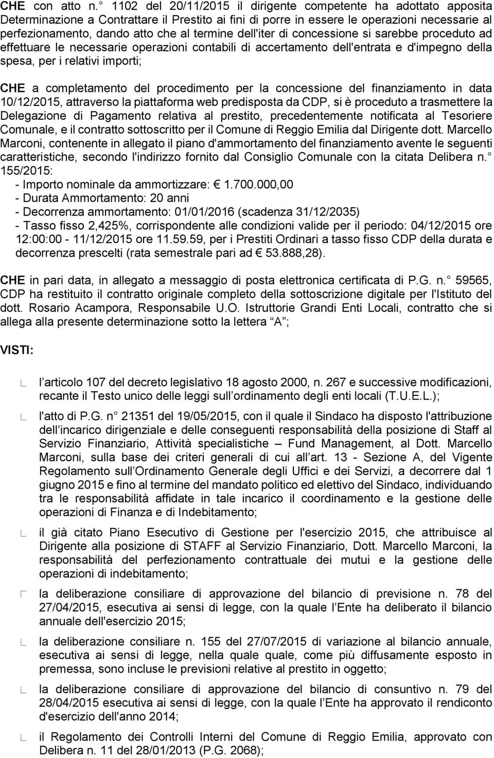 termine dell'iter di concessione si sarebbe proceduto ad effettuare le necessarie operazioni contabili di accertamento dell'entrata e d'impegno della spesa, per i relativi importi; CHE a