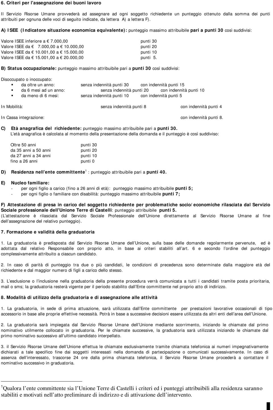 000,00 punti 30 Valore ISEE da 7.000,00 a 10.000,00 punti 20 Valore ISEE da 10.001,00 a 15.000,00 punti 10 Valore ISEE da 15.001,00 a 20.000,00 punti 5.