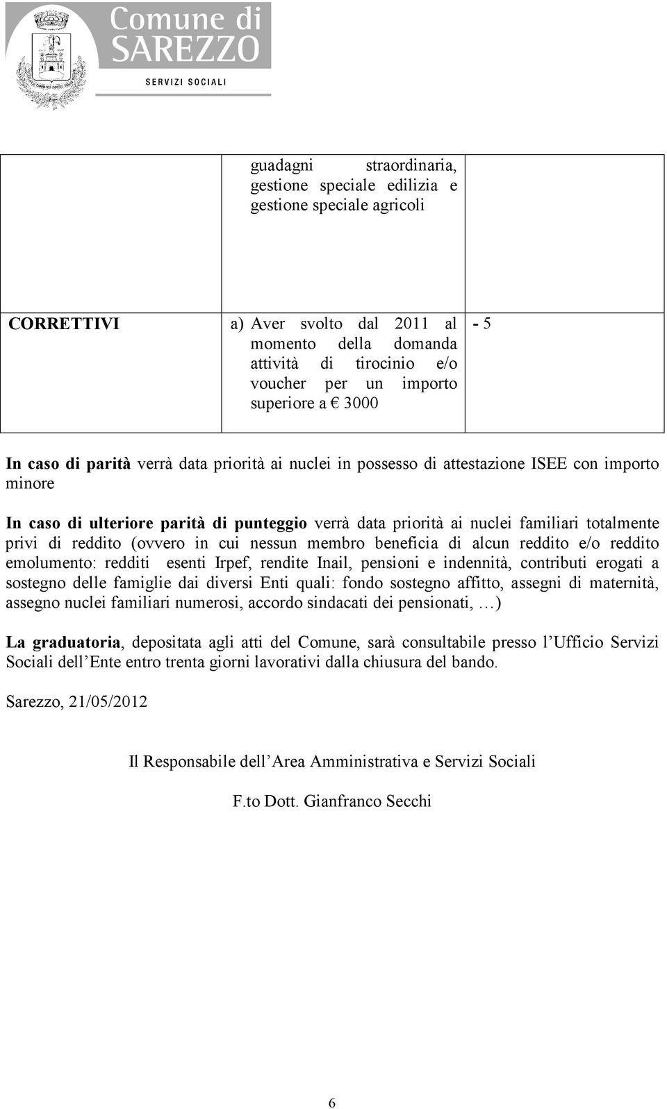 totalmente privi di reddito (ovvero in cui nessun membro beneficia di alcun reddito e/o reddito emolumento: redditi esenti Irpef, rendite Inail, pensioni e indennità, contributi erogati a sostegno