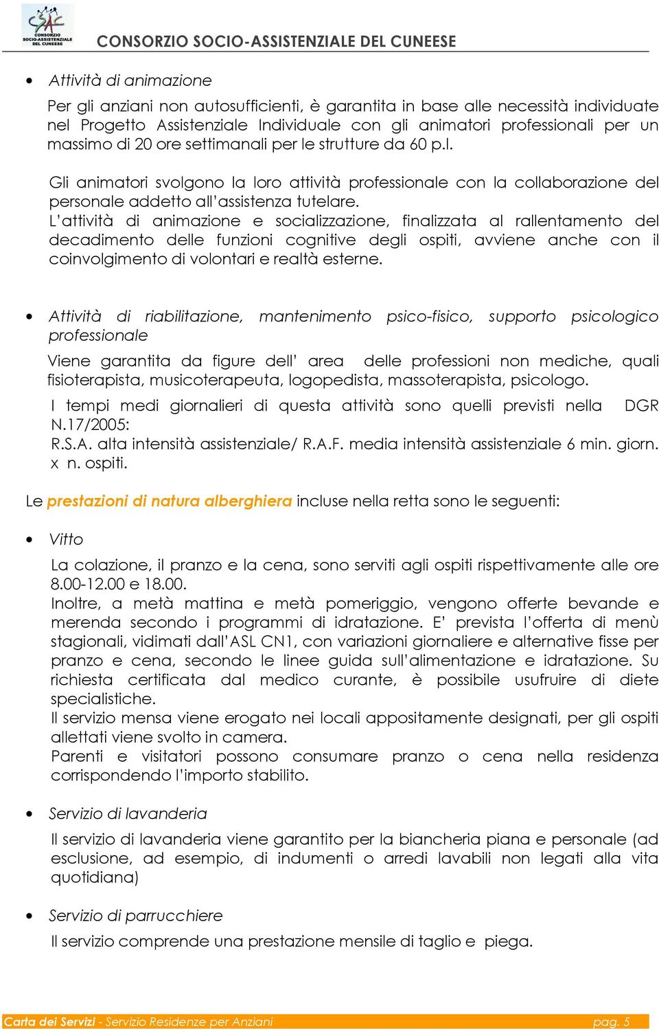 L attività di animazione e socializzazione, finalizzata al rallentamento del decadimento delle funzioni cognitive degli ospiti, avviene anche con il coinvolgimento di volontari e realtà esterne.