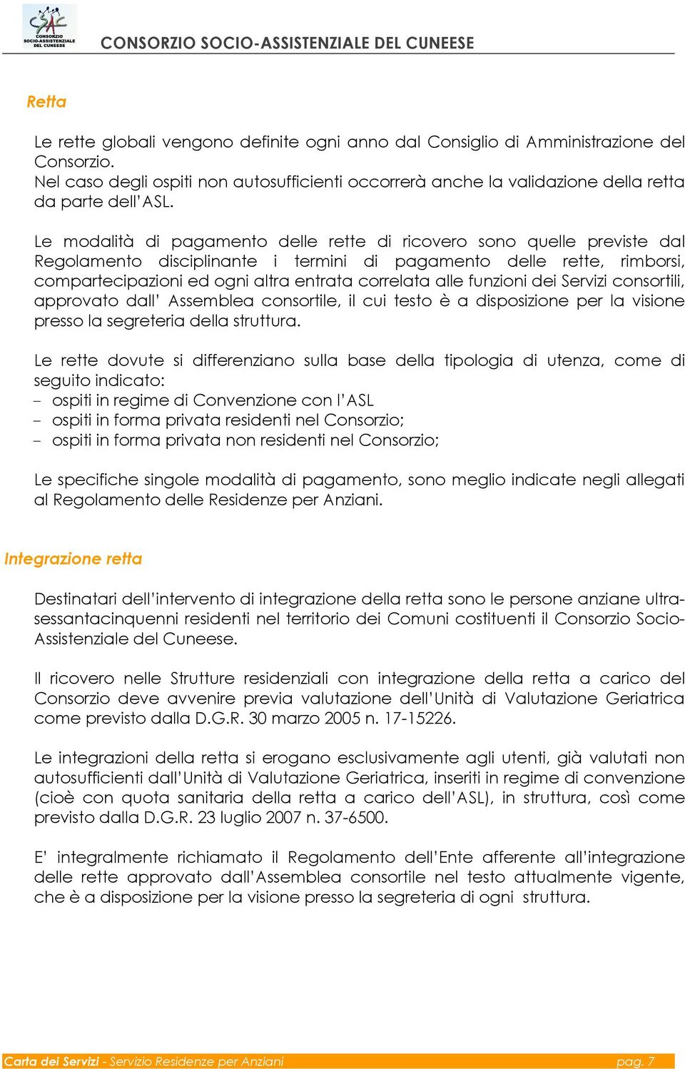 Le modalità di pagamento delle rette di ricovero sono quelle previste dal Regolamento disciplinante i termini di pagamento delle rette, rimborsi, compartecipazioni ed ogni altra entrata correlata