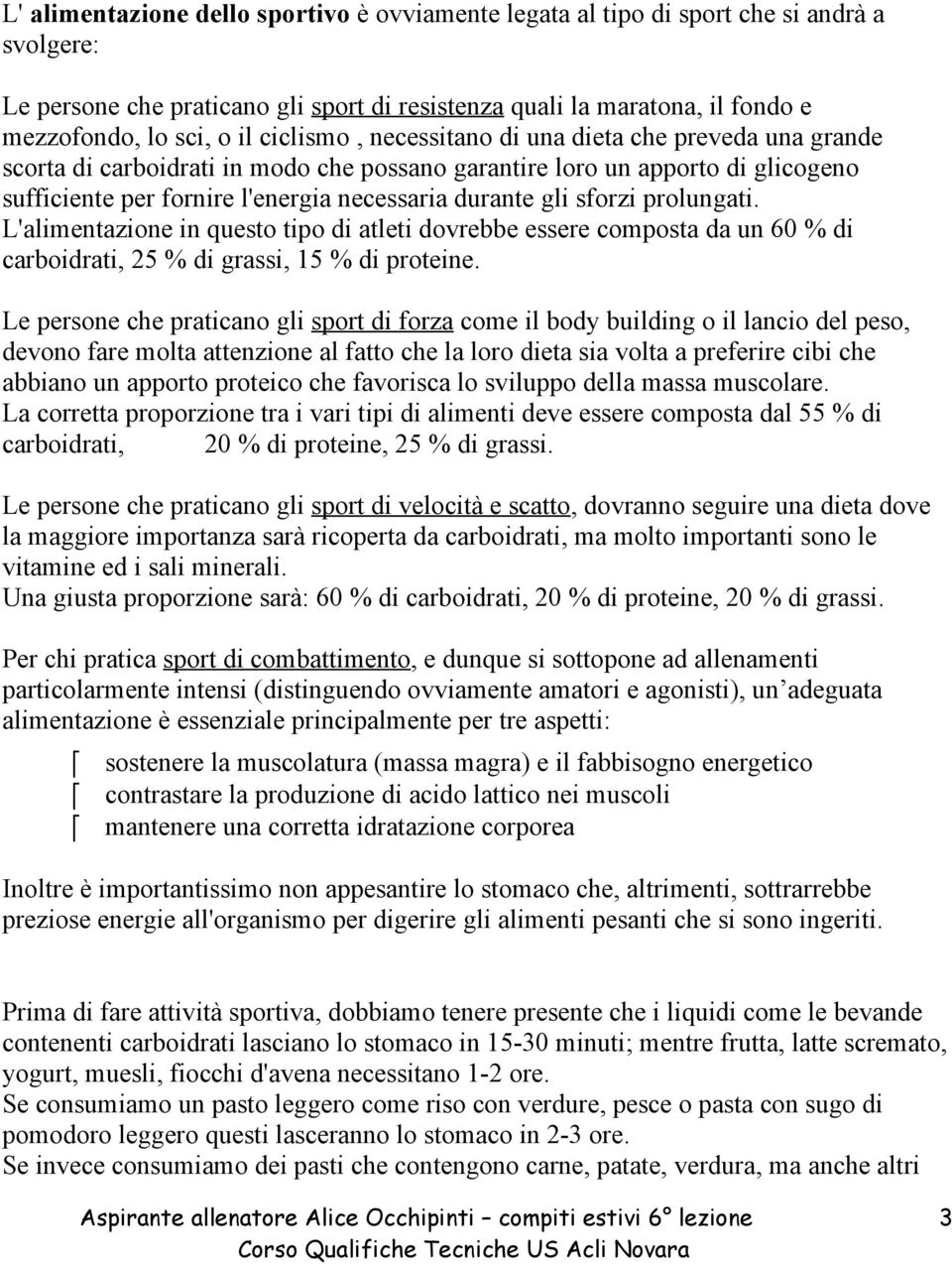 sforzi prolungati. L'alimentazione in questo tipo di atleti dovrebbe essere composta da un 60 % di carboidrati, 25 % di grassi, 15 % di proteine.