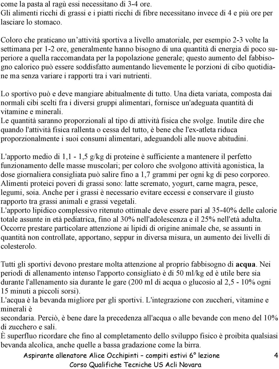 raccomandata per la popolazione generale; questo aumento del fabbisogno calorico può essere soddisfatto aumentando lievemente le porzioni di cibo quotidiane ma senza variare i rapporti tra i vari