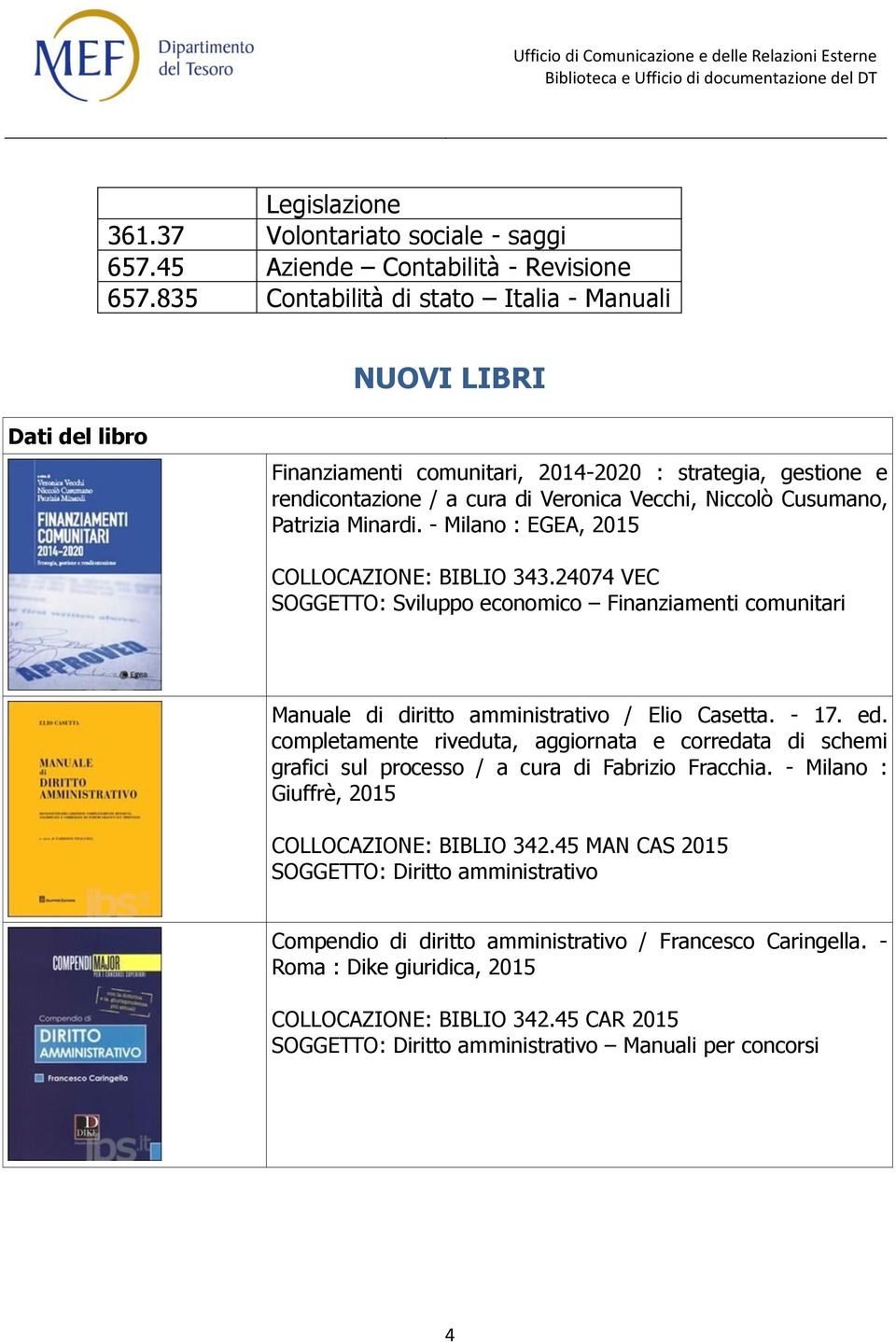 Patrizia Minardi. - Milano : EGEA, 2015 COLLOCAZIONE: BIBLIO 343.24074 VEC SOGGETTO: Sviluppo economico Finanziamenti comunitari Manuale di diritto amministrativo / Elio Casetta. - 17. ed.