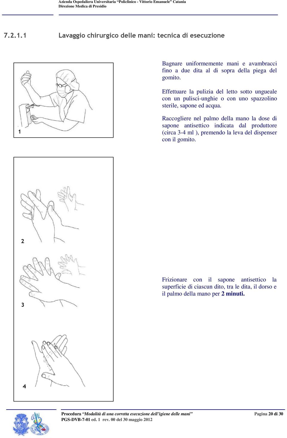 gomito. Effettuare la pulizia del letto sotto ungueale con un pulisci-unghie o con uno spazzolino sterile, sapone ed acqua.