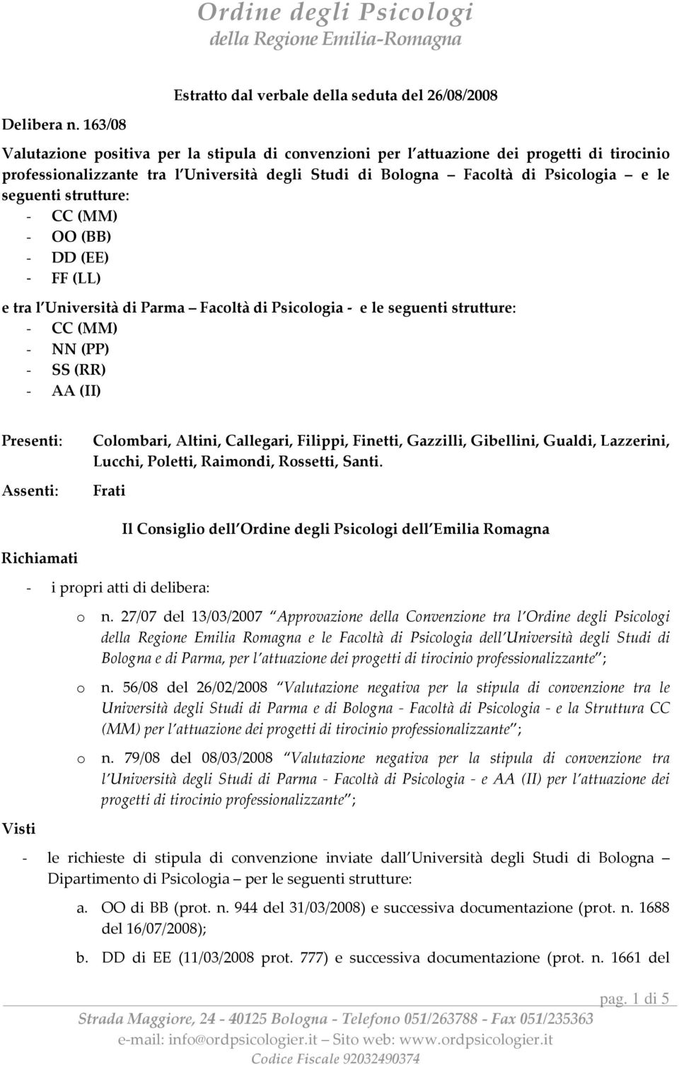 (MM) - OO (BB) - DD (EE) - FF (LL) e tra l Università di Parma Facltà di Psiclgia - e le seguenti strutture: - CC (MM) - NN (PP) - SS (RR) - AA (II) Presenti: Clmbari, Altini, Callegari, Filippi,