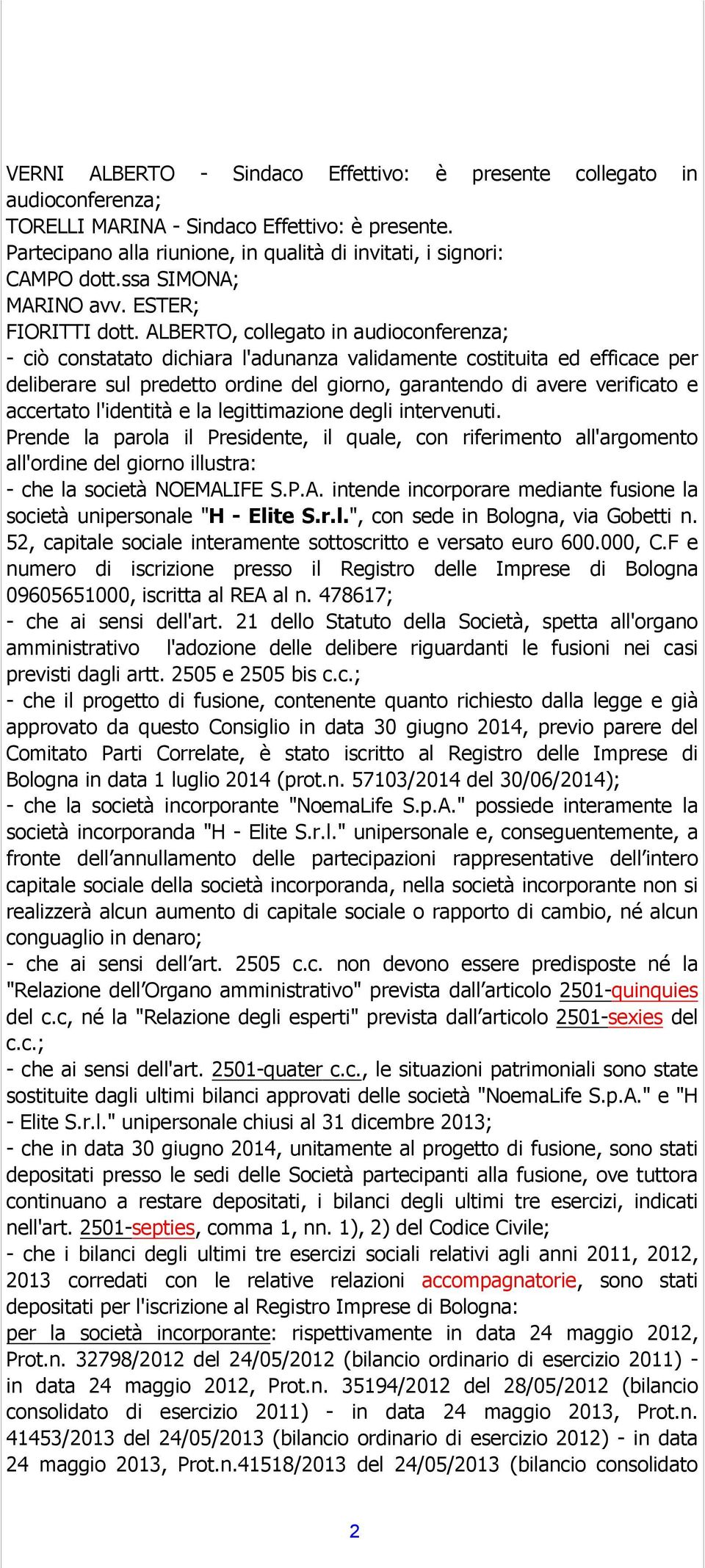 ALBERTO, collegato in audioconferenza; - ciò constatato dichiara l'adunanza validamente costituita ed efficace per deliberare sul predetto ordine del giorno, garantendo di avere verificato e