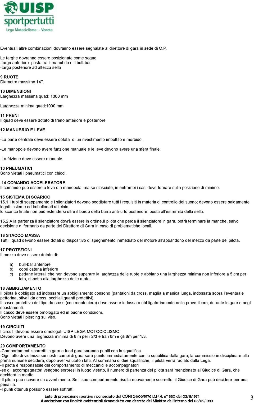 10 DIMENSIONI Larghezza massima quad: 1300 mm Larghezza minima quad:1000 mm 11 FRENI Il quad deve essere dotato di freno anteriore e posteriore 12 MANUBRIO E LEVE -La parte centrale deve essere