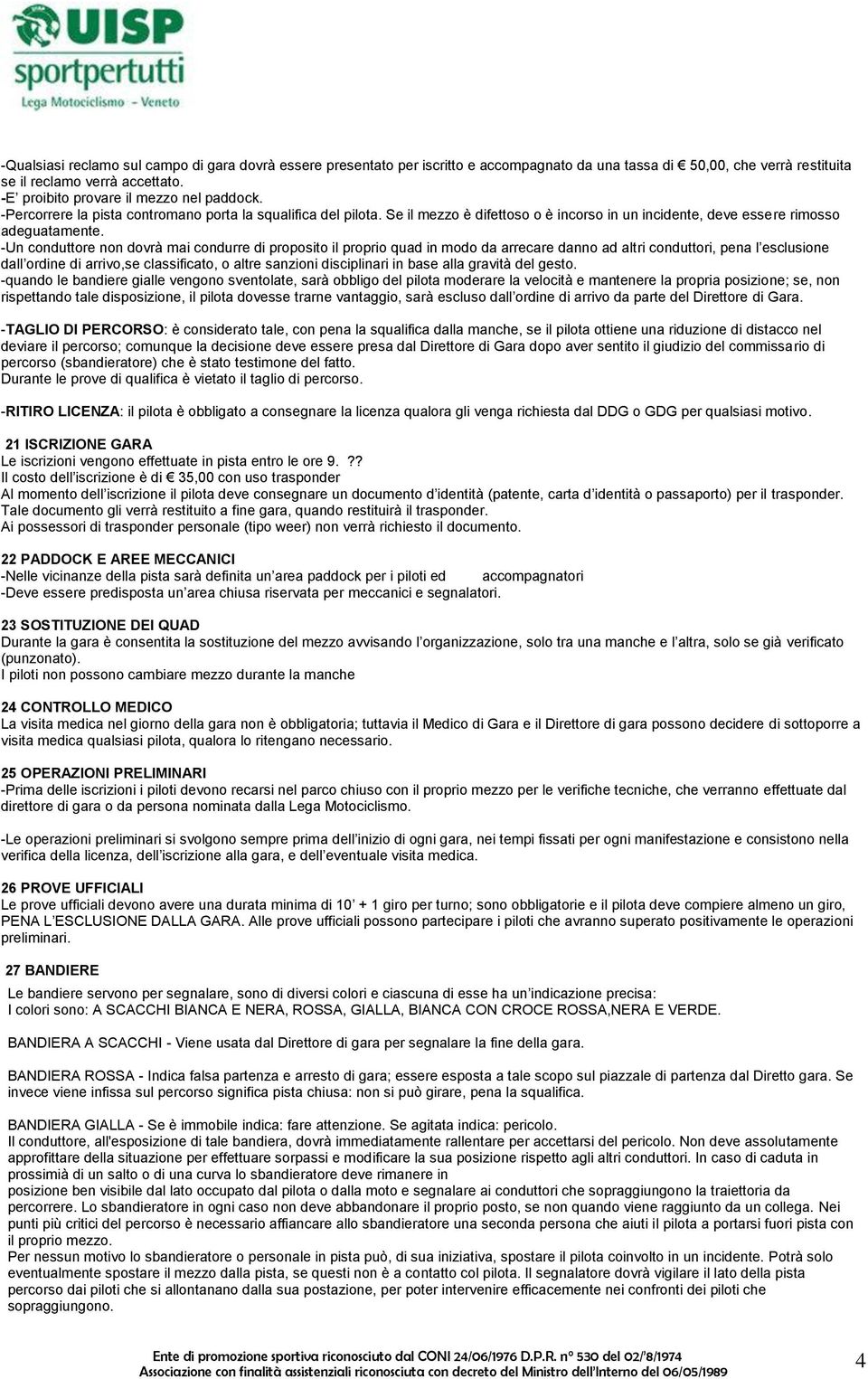 -Un conduttore non dovrà mai condurre di proposito il proprio quad in modo da arrecare danno ad altri conduttori, pena l esclusione dall ordine di arrivo,se classificato, o altre sanzioni