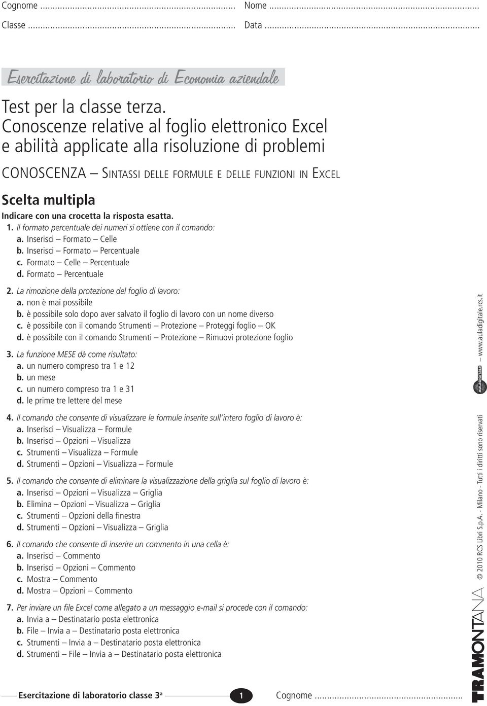 la risposta esatta. 1. Il formato percentuale dei numeri si ottiene con il comando: a. Inserisci Formato Celle b. Inserisci Formato Percentuale c. Formato Celle Percentuale d. Formato Percentuale 2.