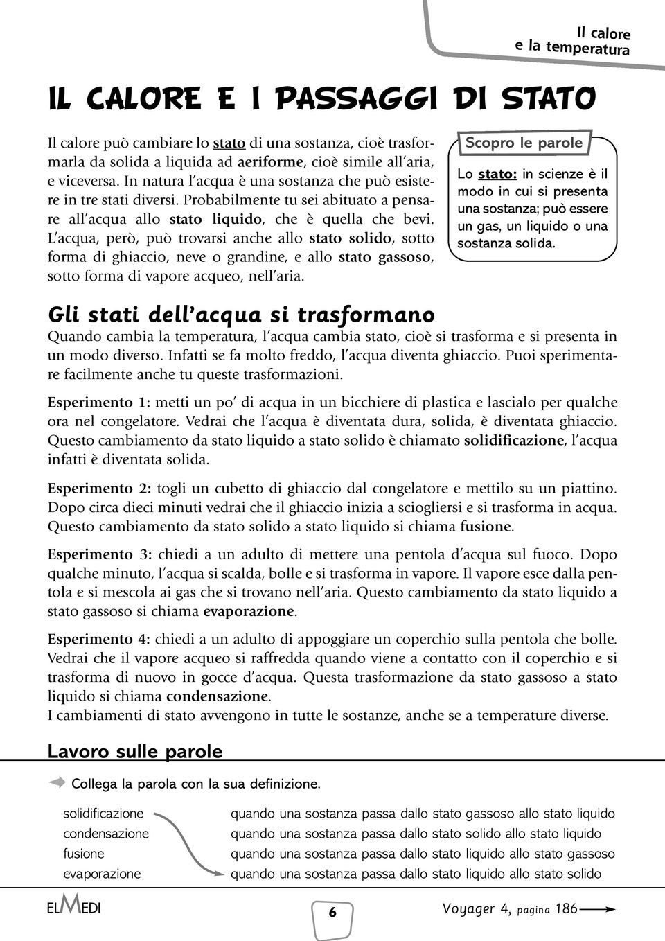 L acqua, però, può trovarsi anche allo stato solido, sotto forma di ghiaccio, neve o grandine, e allo stato gassoso, sotto forma di vapore acqueo, nell aria.