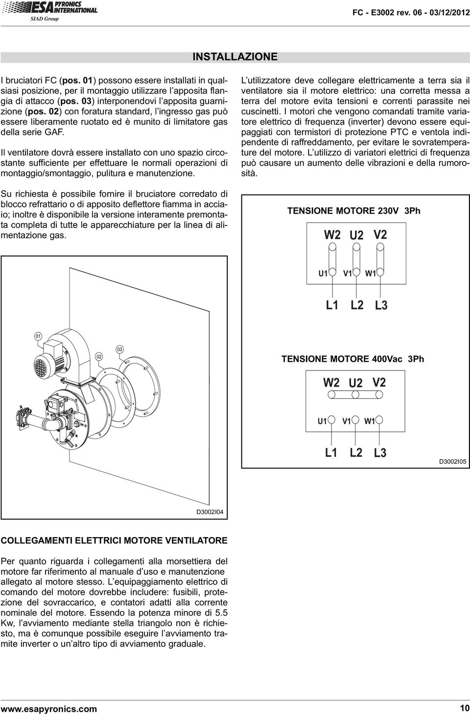 Il ventilatore dovrà essere installato con uno spazio circostante sufficiente per effettuare le normali operazioni di montaggio/smontaggio, pulitura e manutenzione.