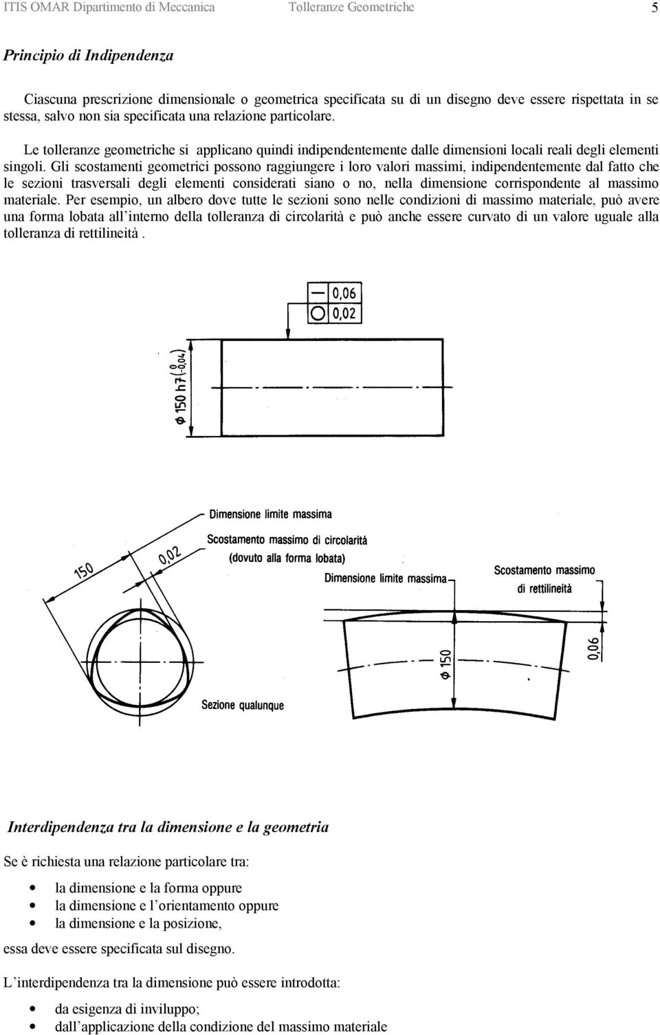 Gli scostamenti geometrici possono raggiungere i loro valori massimi, indipendentemente dal fatto che le sezioni trasversali degli elementi considerati siano o no, nella dimensione corrispondente al