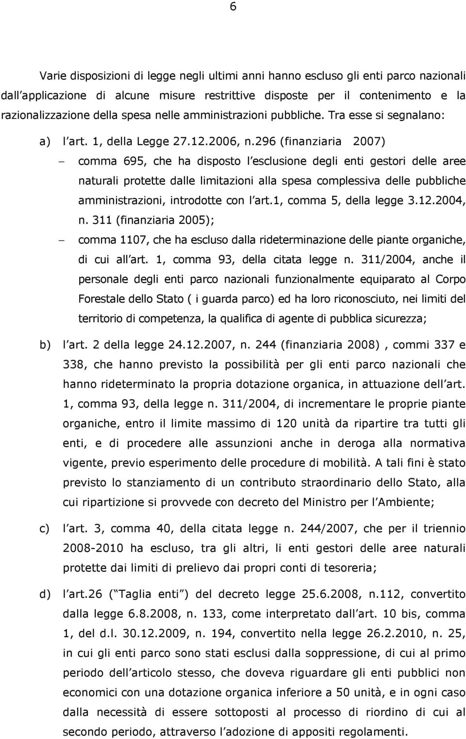 296 (finanziaria 2007) comma 695, che ha disposto l esclusione degli enti gestori delle aree naturali protette dalle limitazioni alla spesa complessiva delle pubbliche amministrazioni, introdotte con