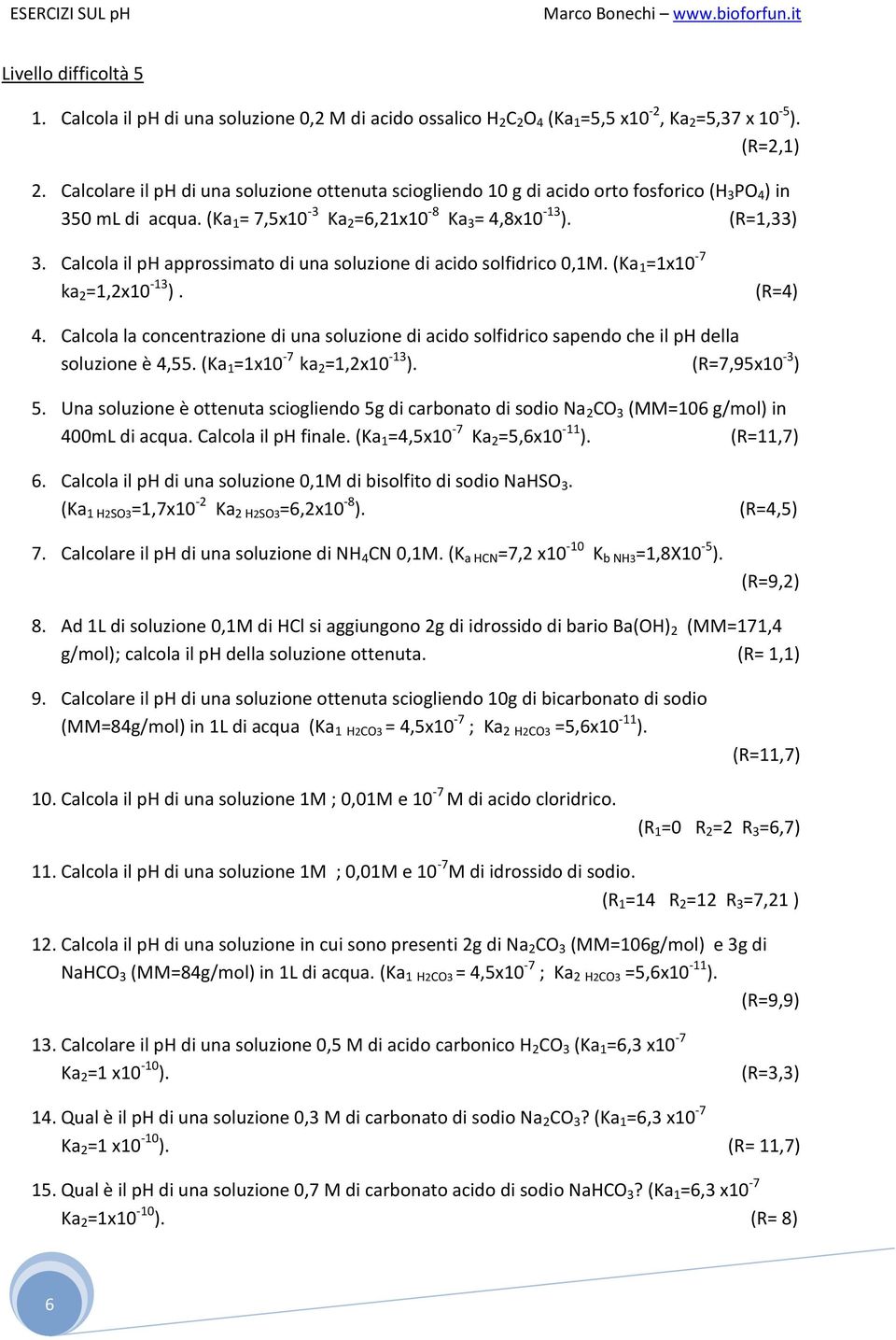 Calcola il ph approssimato di una soluzione di acido solfidrico 0,1M. (Ka 1 =1x10-7 ka 2 =1,2x10-13 ). (R=4) 4.