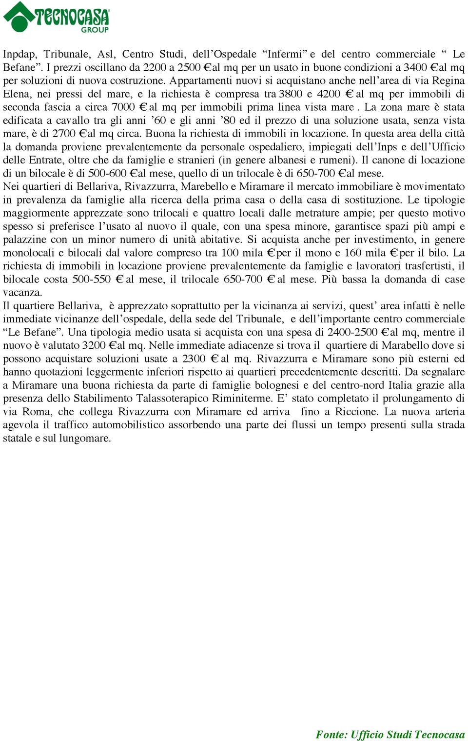 Appartamenti nuovi si acquistano anche nell area di via Regina Elena, nei pressi del mare, e la richiesta è compresa tra 3800 e 4200 al mq per immobili di seconda fascia a circa 7000 al mq per