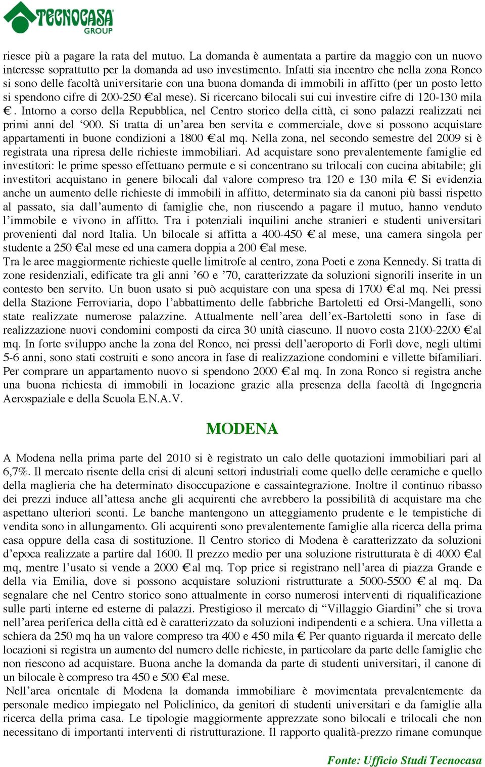 Si ricercano bilocali sui cui investire cifre di 120-130 mila. Intorno a co rso della R epubblica, nel C entro storico della città, ci sono palazzi realizzati nei primi anni del 900.