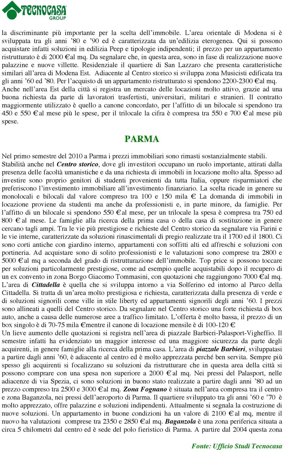 Da segnalare che, in questa area, sono in fase di realizzazione nuove palazzine e nuove villette. Residenziale il quartiere di San Lazzaro che presenta caratteristiche similari all area di Modena Est.