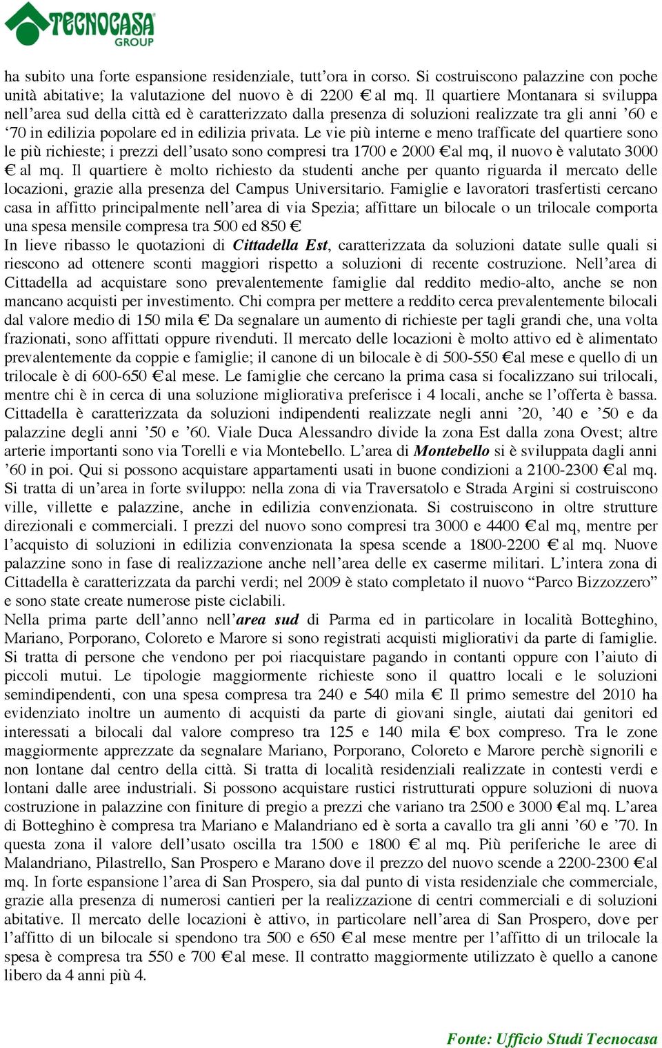 Le vie più interne e meno trafficate del quartiere sono le più richieste; i prezzi dell usato sono compresi tra 1700 e 2000 al mq, il nuovo è valutato 3000 al mq.