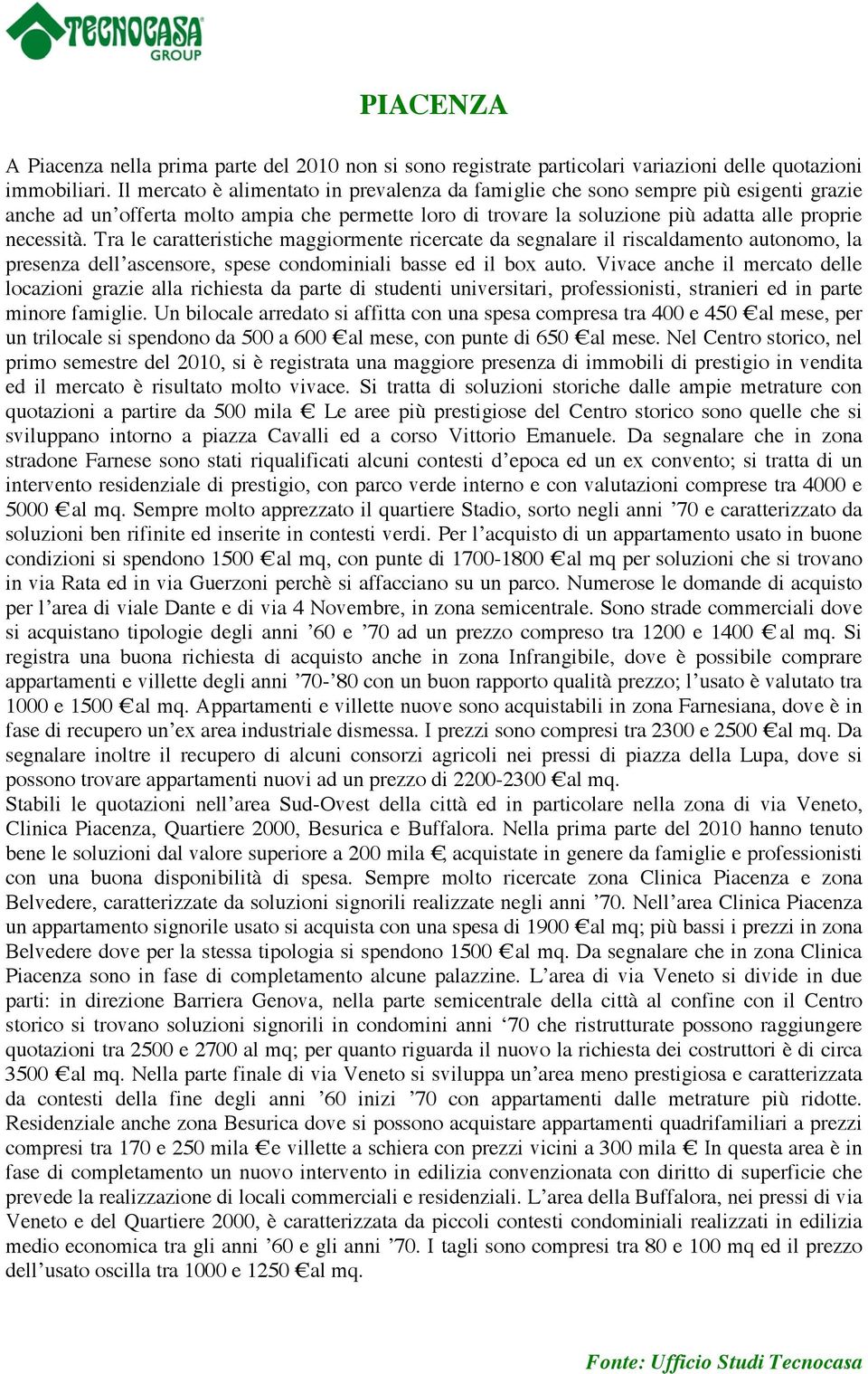 Tra le caratteristiche maggiormente ricercate da segnalare il riscaldamento autonomo, la presenza dell ascensore, spese condominiali basse ed il box auto.