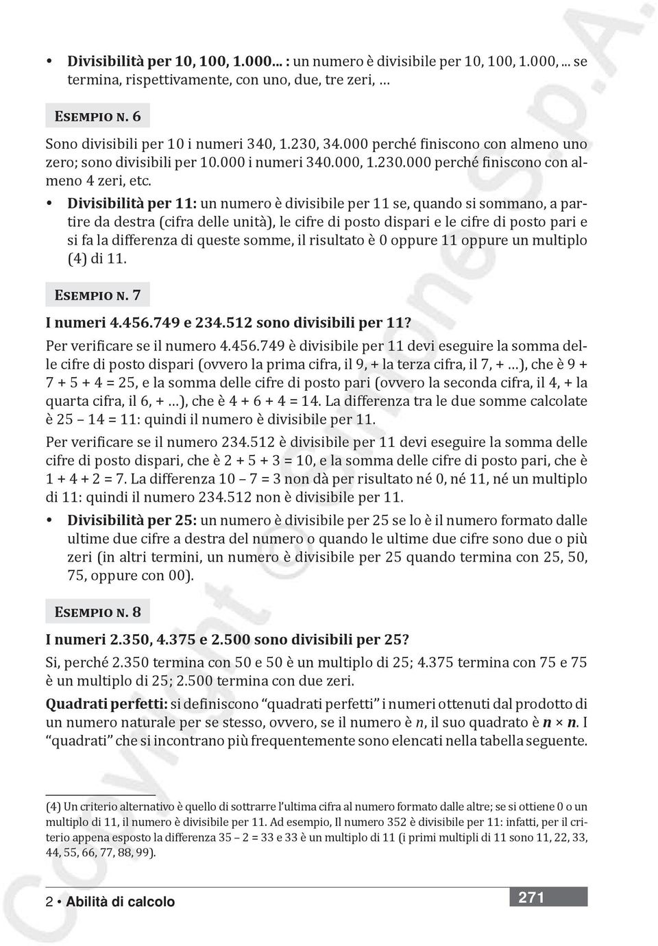 Divisibilità per 11: un numero è divisibile per 11 se, quando si sommano, a partire da destra (cifra delle unità), le cifre di posto dispari e le cifre di posto pari e si fa la differenza di queste