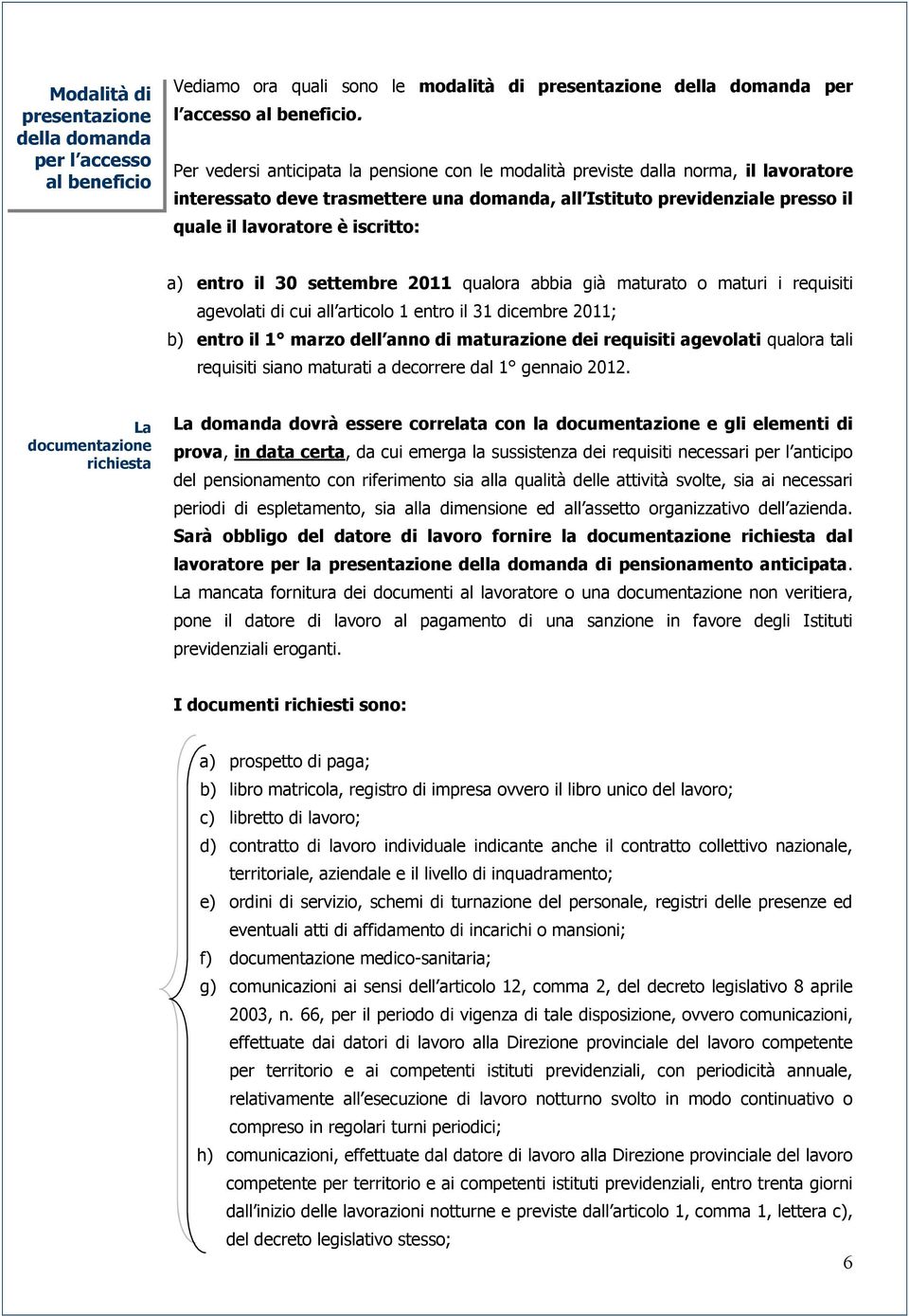 a) entro il 30 settembre 2011 qualora abbia già maturato o maturi i requisiti agevolati di cui all articolo 1 entro il 31 dicembre 2011; b) entro il 1 marzo dell anno di maturazione dei requisiti